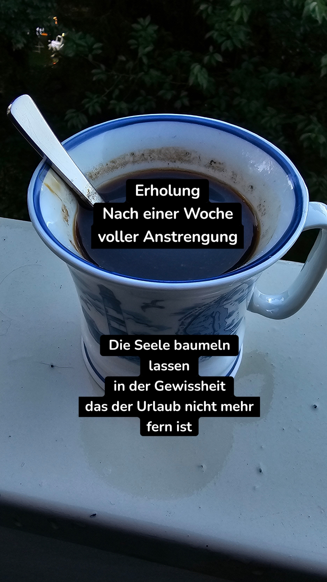 Erholung
Nach einer Woche
voller Anstrengung
 Die Seele baumeln
lassen
in der Gewissheit
das der Urlaub nicht mehr
fern ist